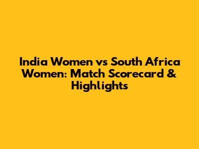 India Women vs South Africa Women: Match Scorecard & Highlights