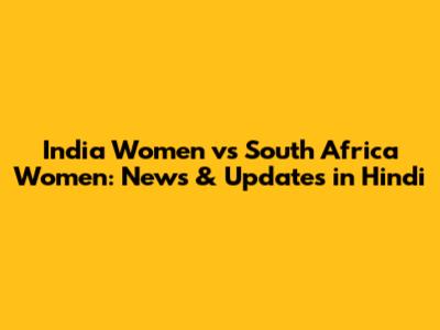 India Women vs South Africa Women: News & Updates in Hindi