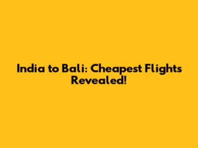 India to Bali: Cheapest Flights Revealed!