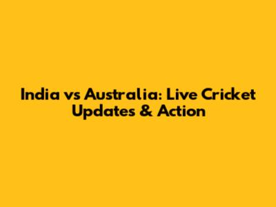 India vs Australia: Live Cricket Updates & Action