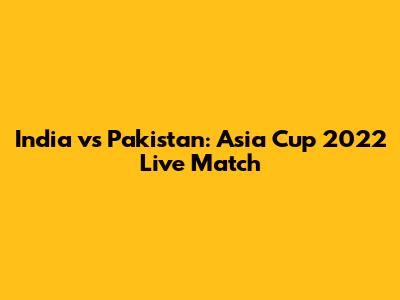 India vs Pakistan: Asia Cup 2022 Live Match