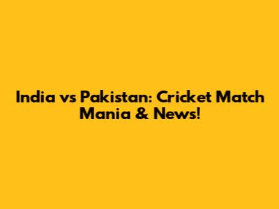 India vs Pakistan: Cricket Match Mania & News!