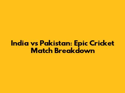 India vs Pakistan: Epic Cricket Match Breakdown