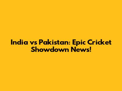 India vs Pakistan: Epic Cricket Showdown News!