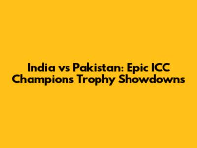 India vs Pakistan: Epic ICC Champions Trophy Showdowns
