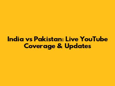 India vs Pakistan: Live YouTube Coverage & Updates