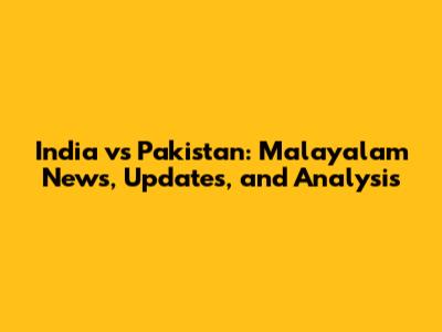 India vs Pakistan: Malayalam News, Updates, and Analysis