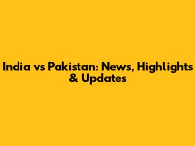 India vs Pakistan: News, Highlights & Updates