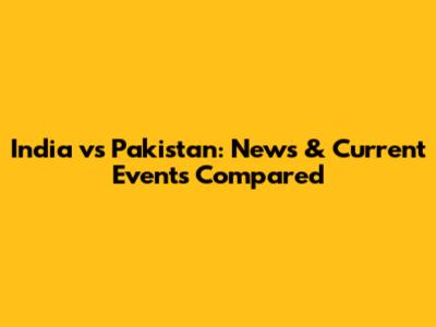 India vs Pakistan: News & Current Events Compared