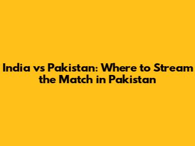 India vs Pakistan: Where to Stream the Match in Pakistan