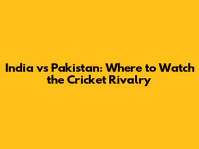 India vs Pakistan: Where to Watch the Cricket Rivalry