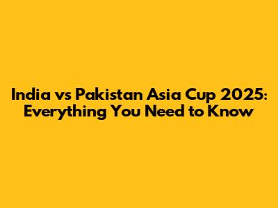 India vs Pakistan Asia Cup 2025: Everything You Need to Know