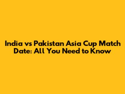 India vs Pakistan Asia Cup Match Date: All You Need to Know