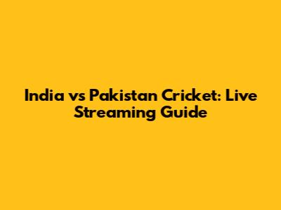 India vs Pakistan Cricket: Live Streaming Guide