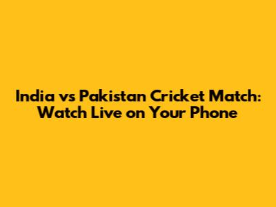 India vs Pakistan Cricket Match: Watch Live on Your Phone