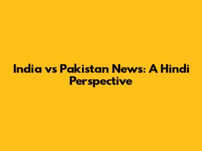 India vs Pakistan News: A Hindi Perspective
