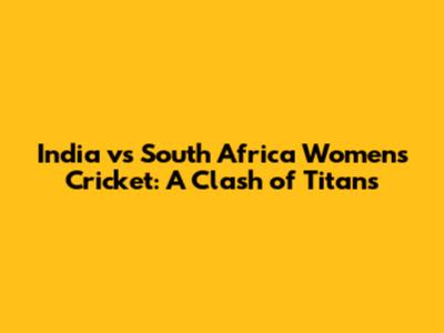 India vs South Africa Women's Cricket: A Clash of Titans