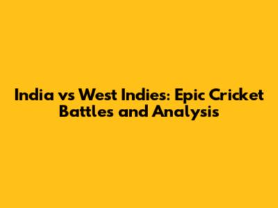 India vs West Indies: Epic Cricket Battles and Analysis