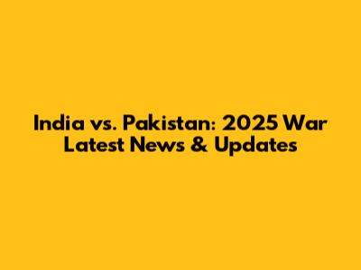 India vs. Pakistan: 2025 War Latest News & Updates