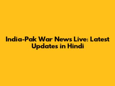 India-Pak War News Live: Latest Updates in Hindi