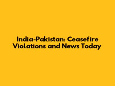 India-Pakistan: Ceasefire Violations and News Today
