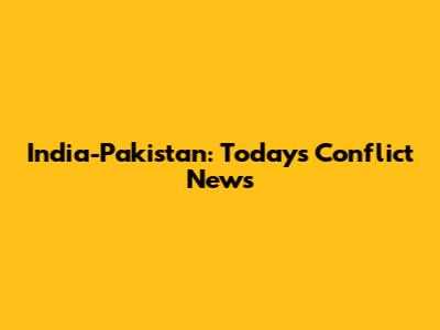 India-Pakistan: Today's Conflict News