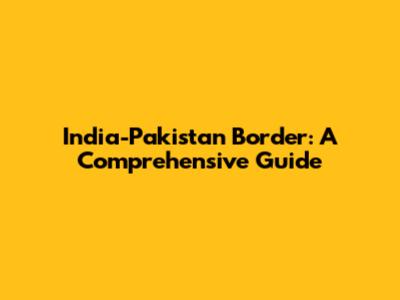 India-Pakistan Border: A Comprehensive Guide