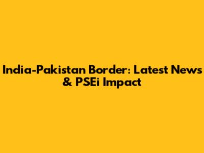 India-Pakistan Border: Latest News & PSEi Impact
