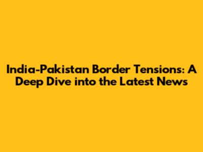 India-Pakistan Border Tensions: A Deep Dive into the Latest News