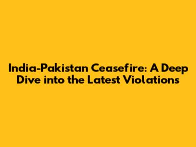 India-Pakistan Ceasefire: A Deep Dive into the Latest Violations