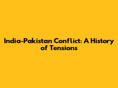India-Pakistan Conflict: A History of Tensions