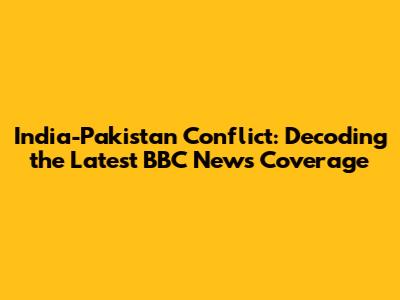 India-Pakistan Conflict: Decoding the Latest BBC News Coverage