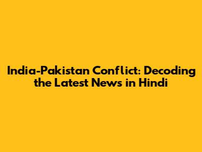 India-Pakistan Conflict: Decoding the Latest News in Hindi