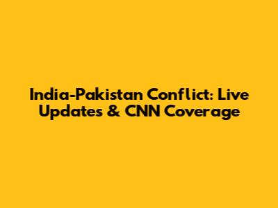 India-Pakistan Conflict: Live Updates & CNN Coverage