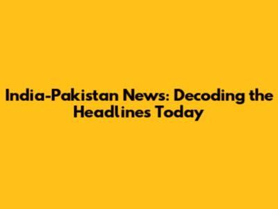 India-Pakistan News: Decoding the Headlines Today