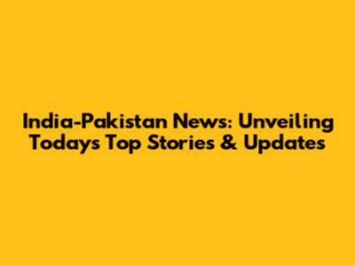India-Pakistan News: Unveiling Today's Top Stories & Updates