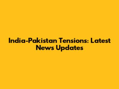 India-Pakistan Tensions: Latest News Updates