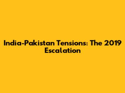 India-Pakistan Tensions: The 2019 Escalation