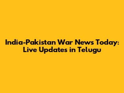 India-Pakistan War News Today: Live Updates in Telugu