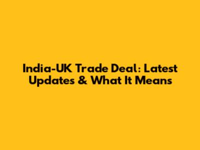 India-UK Trade Deal: Latest Updates & What It Means