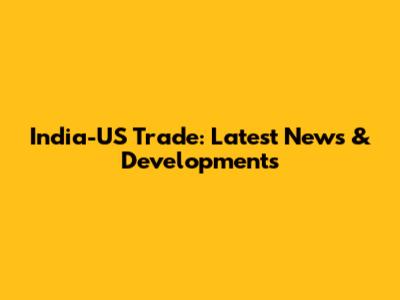 India-US Trade: Latest News & Developments