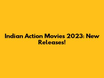 Indian Action Movies 2023: New Releases!