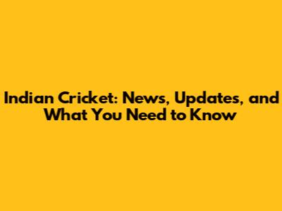 Indian Cricket: News, Updates, and What You Need to Know