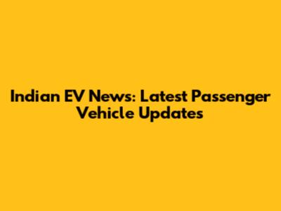 Indian EV News: Latest Passenger Vehicle Updates