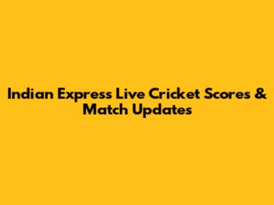 Indian Express Live Cricket Scores & Match Updates