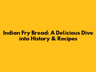 Indian Fry Bread: A Delicious Dive into History & Recipes