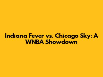 Indiana Fever vs. Chicago Sky: A WNBA Showdown