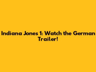 Indiana Jones 1: Watch the German Trailer!
