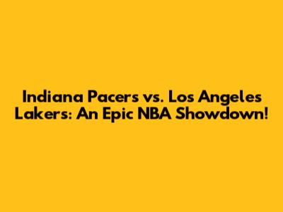 Indiana Pacers vs. Los Angeles Lakers: An Epic NBA Showdown!
