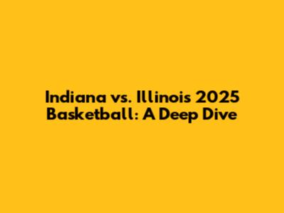 Indiana vs. Illinois 2025 Basketball: A Deep Dive